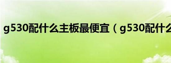 g530配什么主板最便宜（g530配什么主板）