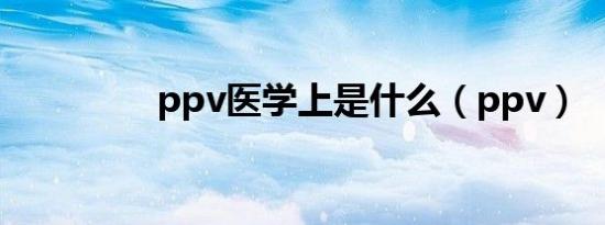 ppv医学上是什么（ppv）