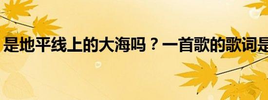 是地平线上的大海吗？一首歌的歌词是什么？