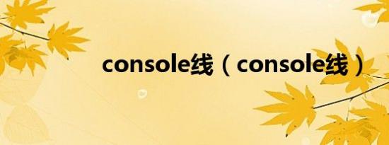 console线（console线）