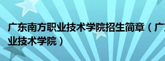 广东南方职业技术学院招生简章（广东南方职业技术学院）