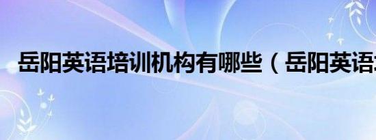 岳阳英语培训机构有哪些（岳阳英语培训）