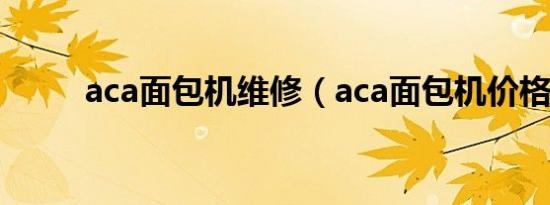 aca面包机维修（aca面包机价格）