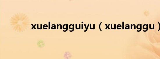 xuelangguiyu（xuelanggu）