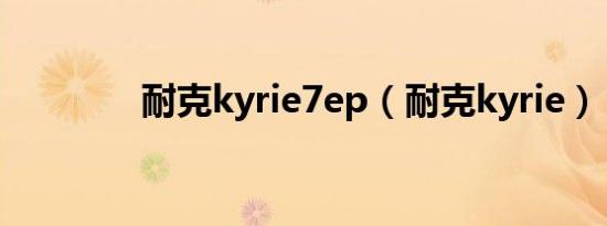 耐克kyrie7ep（耐克kyrie）