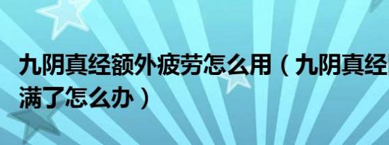 九阴真经额外疲劳怎么用（九阴真经团练疲劳满了怎么办）