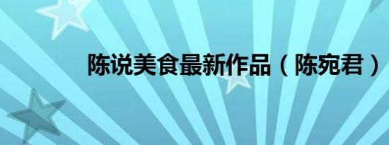 陈说美食最新作品（陈宛君）