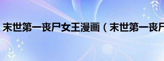 末世第一丧尸女王漫画（末世第一丧尸女王）
