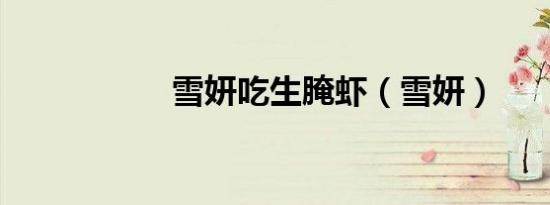 雪妍吃生腌虾（雪妍）