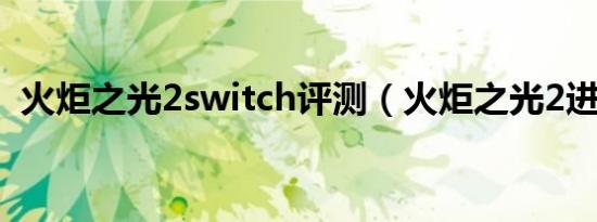 火炬之光2switch评测（火炬之光2进不去）