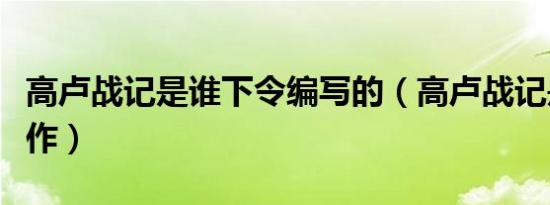 高卢战记是谁下令编写的（高卢战记是谁的著作）