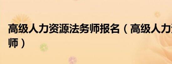 高级人力资源法务师报名（高级人力资源法务师）