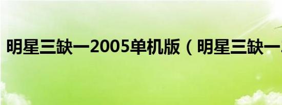 明星三缺一2005单机版（明星三缺一2005）