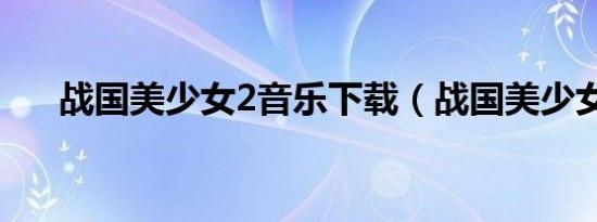 战国美少女2音乐下载（战国美少女2）