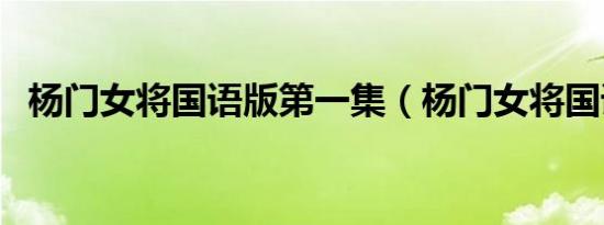 杨门女将国语版第一集（杨门女将国语版）