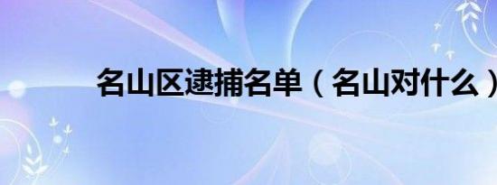 名山区逮捕名单（名山对什么）