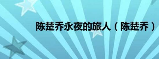 陈楚乔永夜的旅人（陈楚乔）
