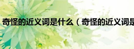 奇怪的近义词是什么（奇怪的近义词是什么）
