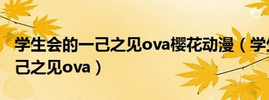学生会的一己之见ova樱花动漫（学生会的一己之见ova）
