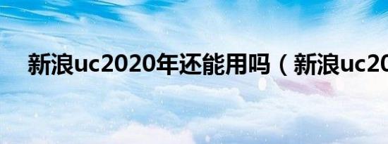 新浪uc2020年还能用吗（新浪uc2008）