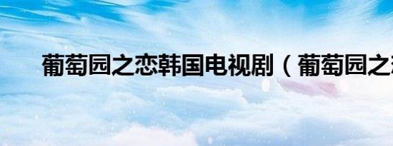 葡萄园之恋韩国电视剧（葡萄园之恋）