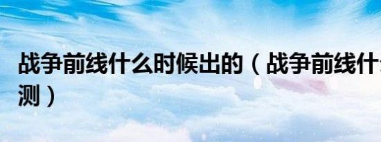 战争前线什么时候出的（战争前线什么时候公测）