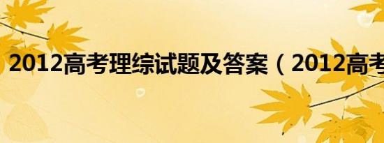 2012高考理综试题及答案（2012高考理综）