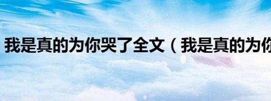 我是真的为你哭了全文（我是真的为你哭了）