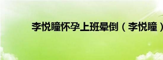 李悦瞳怀孕上班晕倒（李悦瞳）