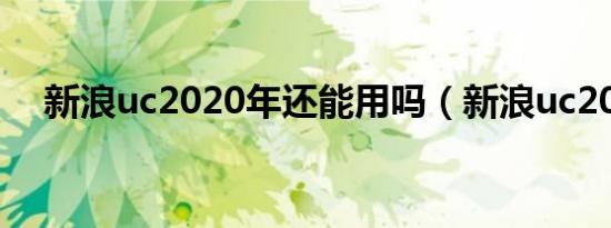 新浪uc2020年还能用吗（新浪uc2008）