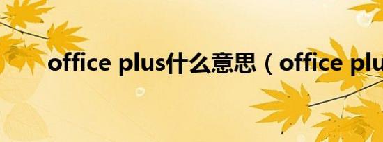 office plus什么意思（office plus）