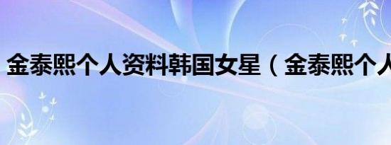 金泰熙个人资料韩国女星（金泰熙个人资料）