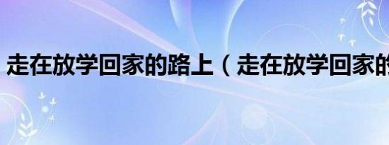 走在放学回家的路上（走在放学回家的路上）
