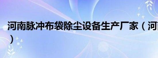 河南脉冲布袋除尘设备生产厂家（河南脉管炎）