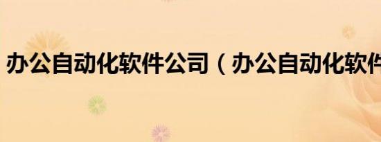 办公自动化软件公司（办公自动化软件教程）