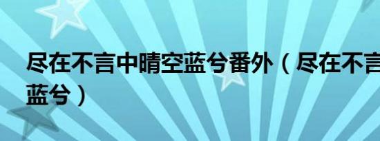 尽在不言中晴空蓝兮番外（尽在不言中 晴空蓝兮）