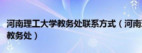 河南理工大学教务处联系方式（河南理工大学教务处）
