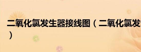 二氧化氯发生器接线图（二氧化氯发生器作用）