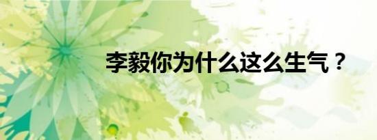李毅你为什么这么生气？