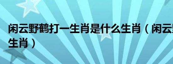 闲云野鹤打一生肖是什么生肖（闲云野鹤打一生肖）