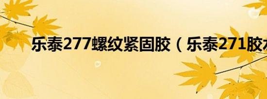 乐泰277螺纹紧固胶（乐泰271胶水）