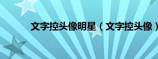 文字控头像明星（文字控头像）