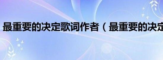 最重要的决定歌词作者（最重要的决定歌词）