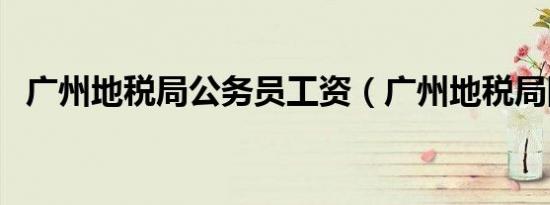 广州地税局公务员工资（广州地税局网站）