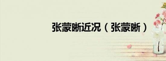 张蒙晰近况（张蒙晰）