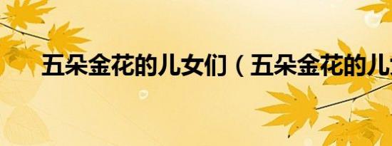 五朵金花的儿女们（五朵金花的儿女）