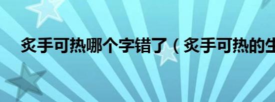 炙手可热哪个字错了（炙手可热的生肖）