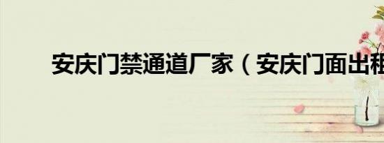 安庆门禁通道厂家（安庆门面出租）