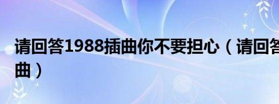 请回答1988插曲你不要担心（请回答1988插曲）