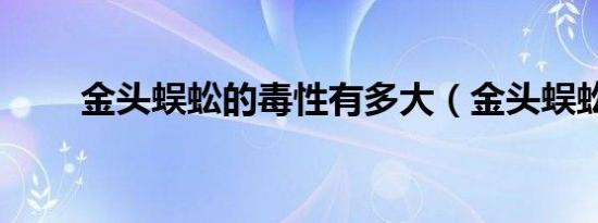 金头蜈蚣的毒性有多大（金头蜈蚣）